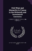 Cover-Bild zum Titel 'Civil Wars and Monarchy in France in the Sixteenth and Seventeenth Centuries: A History of France Principally During That Period' von 'Michael Angelo Garvey, Leopold Von Ranke'
