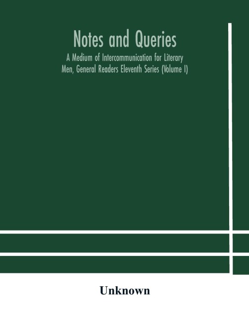 Notes and queries; A Medium of Intercommunication for Literary Men, General Readers Eleventh Series (Volume I) - Unknown