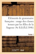 Cover-Bild zum Titel 'Eléments de Grammaire Française, À l'Usage Des Classes Tenues Par Les Filles de la Sagesse. Partie 1: Edition 4,' von 'Forest'