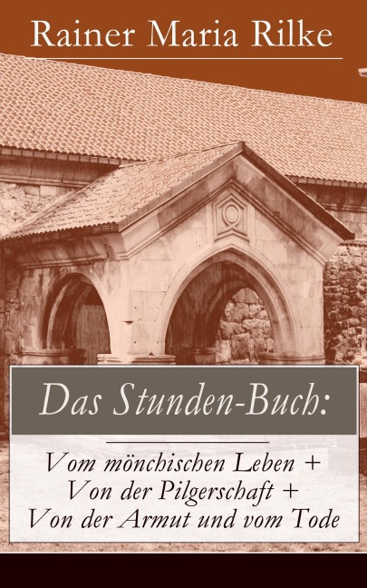 Das Stunden-Buch: Vom mönchischen Leben + Von der Pilgerschaft + Von der Armut und vom Tode - Rainer Maria Rilke