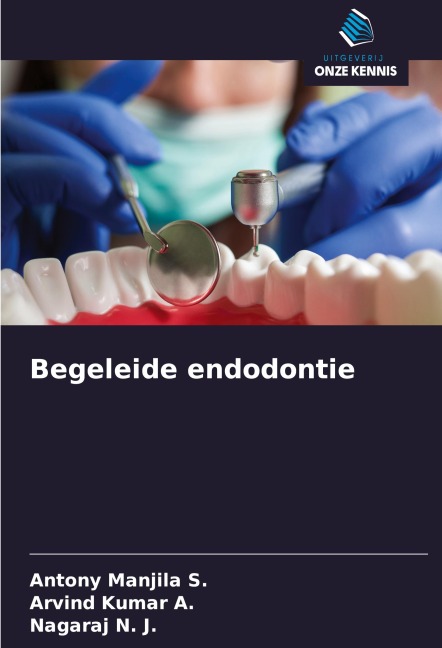 Begeleide endodontie - Antony Manjila S., Arvind Kumar A., Nagaraj N. J.