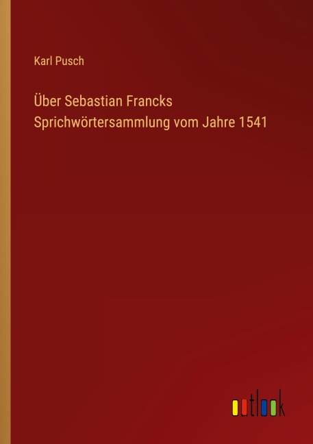 Über Sebastian Francks Sprichwörtersammlung vom Jahre 1541 - Karl Pusch