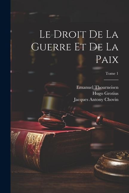 Le droit de la guerre et de la paix; Tome 1 - Hugo Grotius, Jean Barbeyrac, Jacques Antony Chovin