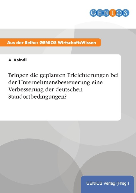Bringen die geplanten Erleichterungen bei der Unternehmensbesteuerung eine Verbesserung der deutschen Standortbedingungen? - A. Kaindl