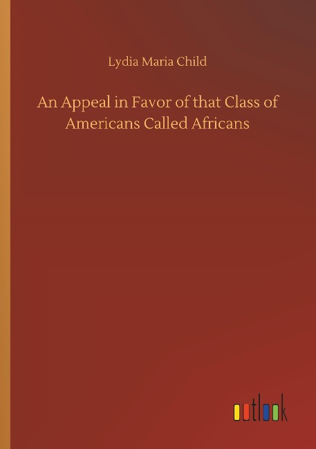 An Appeal in Favor of that Class of Americans Called Africans - Lydia Maria Child