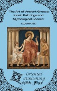 Cover-Bild zum Titel 'The Art of Ancient Greece Iconic Paintings and Mythological Scenes' von 'Oriental Publishing'