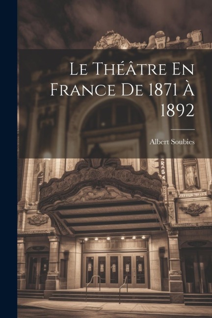 Le Théâtre En France De 1871 À 1892 - Albert Soubies