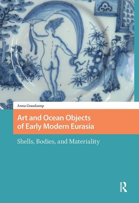 Art and Ocean Objects of Early Modern Eurasia - Anna Grasskamp