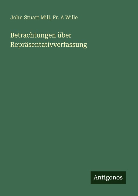 Betrachtungen über Repräsentativverfassung - John Stuart Mill, Fr. A Wille