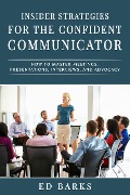 Insider Strategies for the Confident Communicator: How to Master Meetings, Presentations, Interviews, and Advocacy - Ed Barks