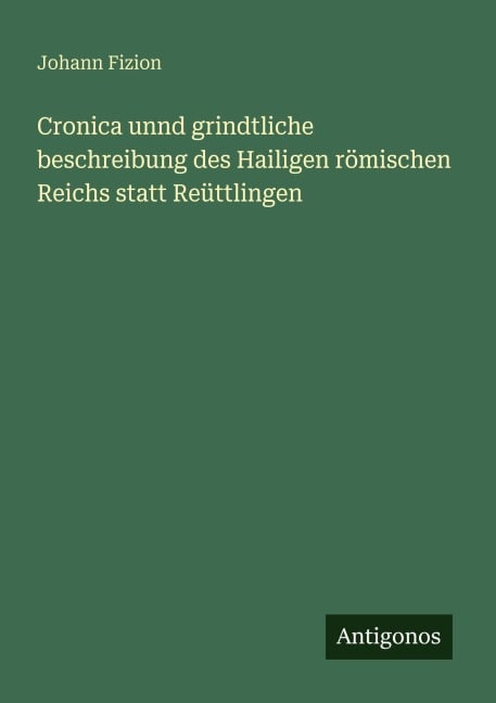 Cronica unnd grindtliche beschreibung des Hailigen römischen Reichs statt Reüttlingen - Johann Fizion