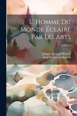 L' Homme Du Monde Éclairé Par Les Arts; Volume 2 - Jacques-François Blondel
