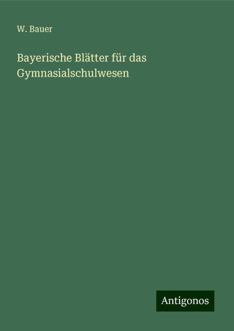 Bayerische Blätter für das Gymnasialschulwesen - W. Bauer