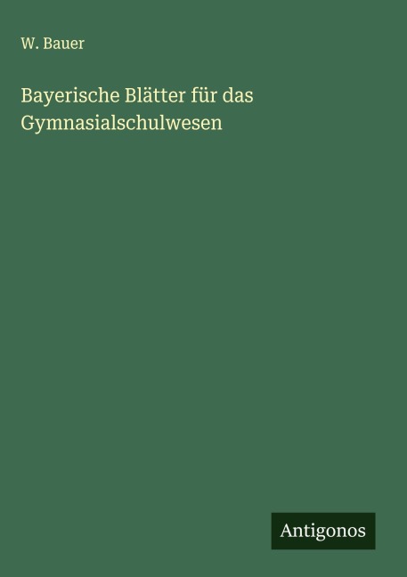 Bayerische Blätter für das Gymnasialschulwesen - W. Bauer