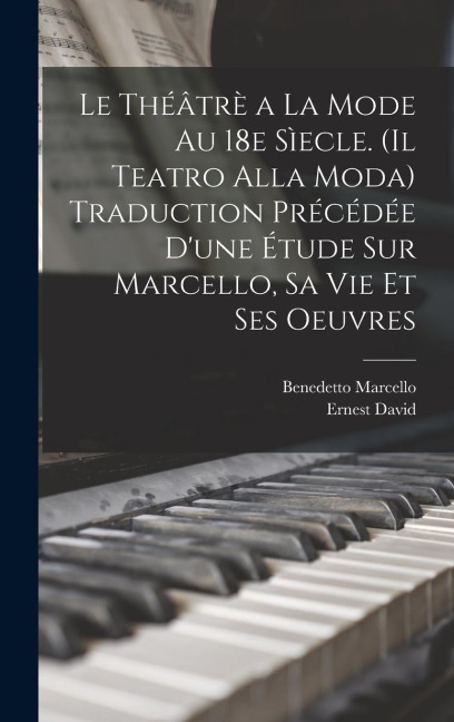 Le théâtrè a la mode au 18e sìecle. (Il teatro alla moda) Traduction précédée d'une étude sur Marcello, sa vie et ses oeuvres - Ernest David, Benedetto Marcello