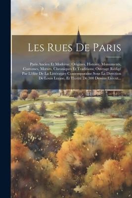 Les Rues De Paris: Paris Ancien Et Moderne; Origines, Histoire, Monuments, Costumes, Moeurs, Chroniques Et Traditions; Ouvrage Rédigé Par - Anonymous