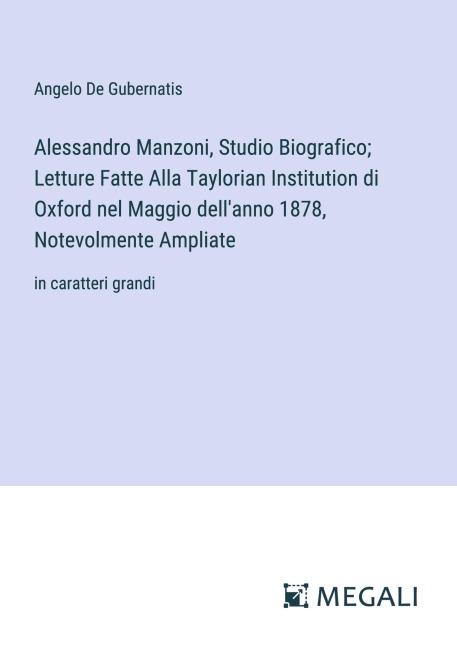 Alessandro Manzoni, Studio Biografico; Letture Fatte Alla Taylorian Institution di Oxford nel Maggio dell'anno 1878, Notevolmente Ampliate - Angelo De Gubernatis