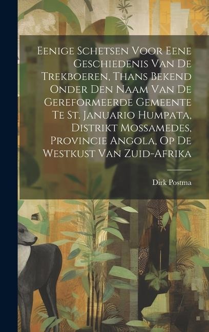 Eenige Schetsen Voor Eene Geschiedenis Van De Trekboeren, Thans Bekend Onder Den Naam Van De Gereformeerde Gemeente Te St. Januario Humpata, Distrikt - Dirk Postma