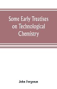 Some early treatises on technological chemistry - John Ferguson