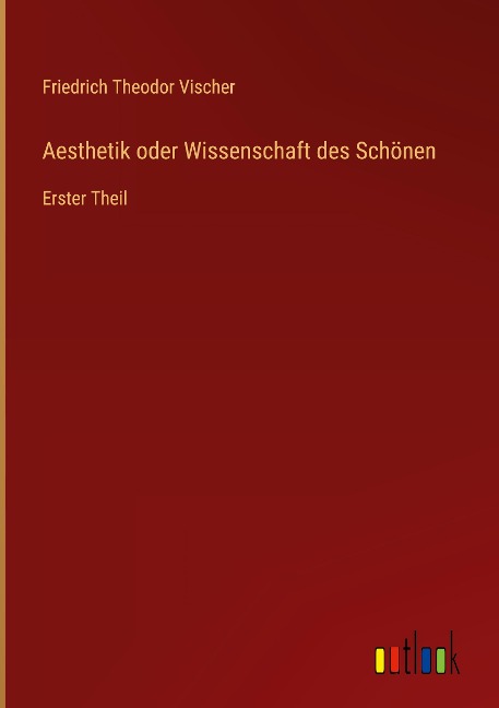 Aesthetik oder Wissenschaft des Schönen - Friedrich Theodor Vischer