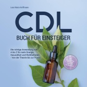 Cover-Bild zum Titel 'CDL Buch für Einsteiger: Die richtige Anwendung von A bis Z für mehr Energie, Gesundheit und Wohlbefinden - Von der Theorie bis zur Praxis - inkl. Studienbelege, DIY Tipps und CDL bei Haustieren' von 'Lara Maria Hoffmann'