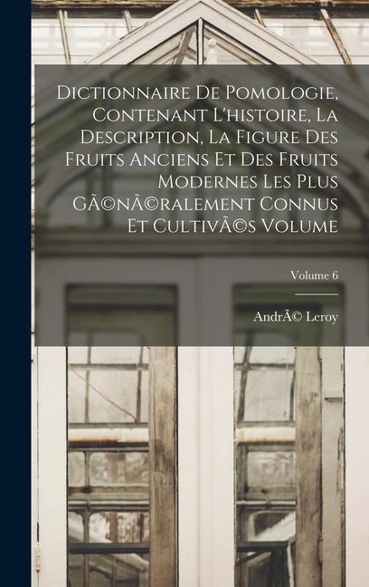 Dictionnaire de pomologie, contenant l'histoire, la description, la figure des fruits anciens et des fruits modernes les plus gÃ(c)nÃ(c)ralement connu - Andrã(c) Leroy