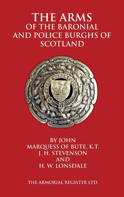 The Arms of the Baronial and Police Burghs of Scotland - John Marquess Of Bute, J. H. Stevenson, H. W. Lonsdale