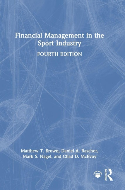 Financial Management in the Sport Industry - Matthew T. Brown, Mark S. Nagel, Daniel A. Rascher