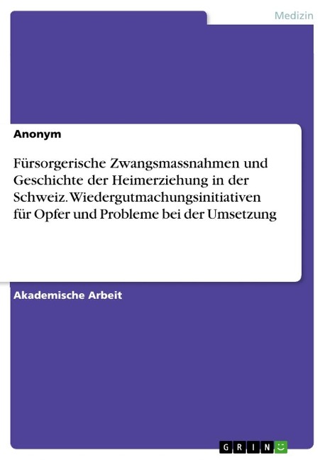 Fürsorgerische Zwangsmassnahmen und Geschichte der Heimerziehung in der Schweiz. Wiedergutmachungsinitiativen für Opfer und Probleme bei der Umsetzung - Anonymous