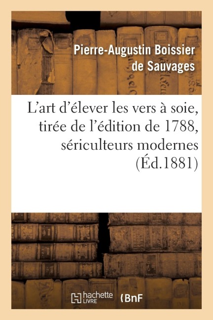 L'Art d'Élever Les Vers À Soie Nouvelle Édition, Tirée de l'Édition de 1788, Sériculteurs Modernes - Pierre-Augustin Boissier de Sauvages