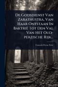 Cover-Bild zum Titel 'De Godsdienst Van Zarathustra, Van Haar Ontstaan In Baktrië Tot Den Val Van Het Oud-perzische Rijk...' von 'Cornelis Petrus Tiele'