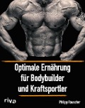 Optimale Ernährung für Bodybuilder und Kraftsportler - Philipp Rauscher