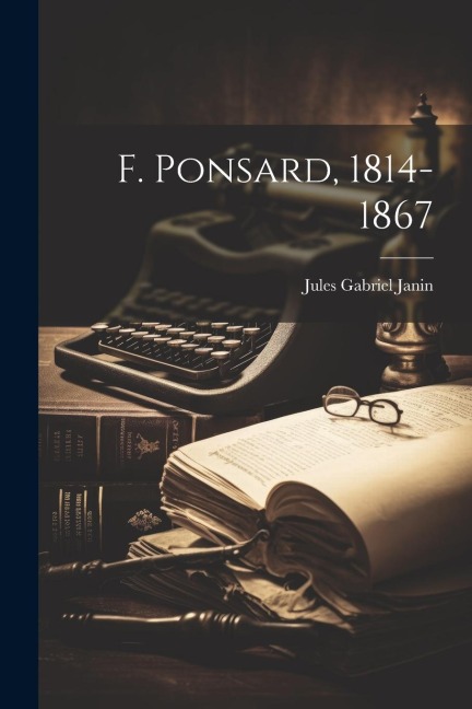 F. Ponsard, 1814-1867 - Jules Gabriel Janin