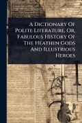 Cover-Bild zum Titel 'A Dictionary Of Polite Literature, Or, Fabulous History Of The Heathen Gods And Illustrious Heroes' von 'Anonymous'
