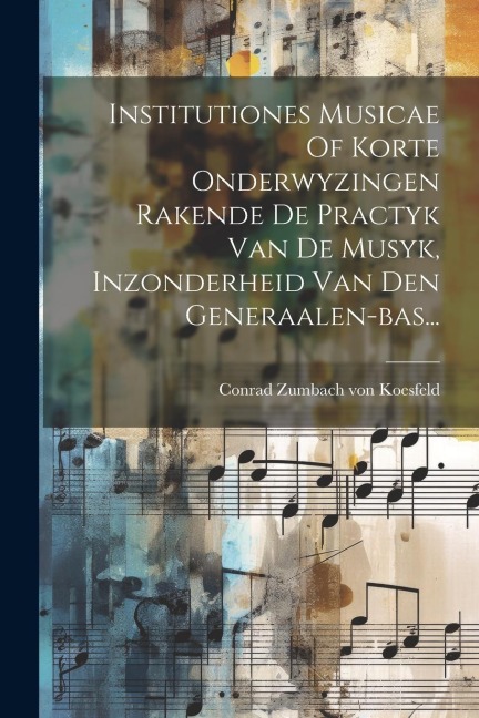 Institutiones Musicae Of Korte Onderwyzingen Rakende De Practyk Van De Musyk, Inzonderheid Van Den Generaalen-bas... - 