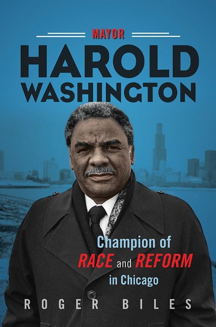 Mayor Harold Washington: Champion of Race and Reform in Chicago - Roger Biles