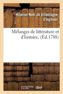 Mélanges de Littérature Et d'Histoire - Hilarion Noël de Villenfagne d'Ingihoul