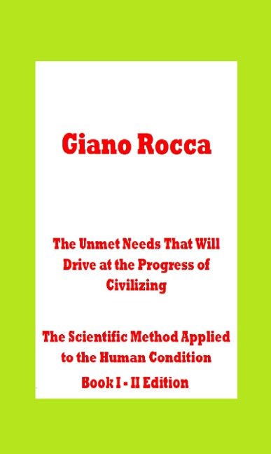 The Unmet Needs That Will Drive at the Progress of Civilizing The Scientific Method Applied to the Human Condition Book I - II Edition - Giano Rocca