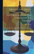 Cover-Bild zum Titel 'Droit Civil, Droit Des Gens, De La Naturalisation Des Étrangers En France: Ses Règles Et Ses Formalités: Qui Est Et Qui Devient Français' von 'Jules Ingouf'