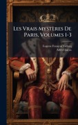Cover-Bild zum Titel 'Les Vrais Mystères De Paris, Volumes 1-3' von 'Eugene François Vidocq, Alfred Lucas'