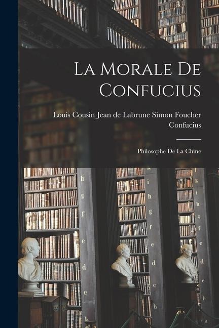 La Morale de Confucius: Philosophe de la Chine - Jean de Labrune Louis Simon Foucher