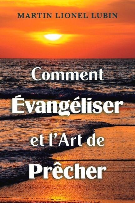 Comment Évangéliser Et l'Art de Prêcher - Martin Lionel Lubin