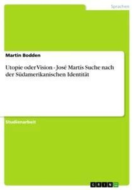 Utopie oder Vision - José Martís Suche nach der Südamerikanischen Identität - Martin Bodden