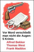 Cover-Bild zum Titel 'Vor Mord verschließt  man nicht die Augen: 5 Krimis' von 'Alfred Bekker, Thomas West, Frank Maddox'