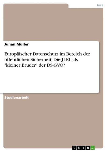 Europäischer Datenschutz im Bereich der öffentlichen Sicherheit. Die JI-RL als "kleiner Bruder" der DS-GVO? - Julian Müller