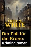 Der Fall für die Krone: Kriminalroman - Fred M. White