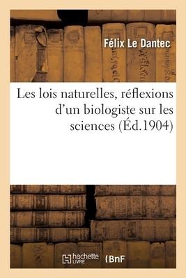 Les Lois Naturelles, Réflexions d'Un Biologiste Sur Les Sciences - Félix Le Dantec
