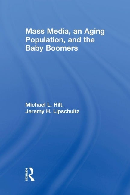 Mass Media, An Aging Population, and the Baby Boomers - Michael L. Hilt, Jeremy H. Lipschultz