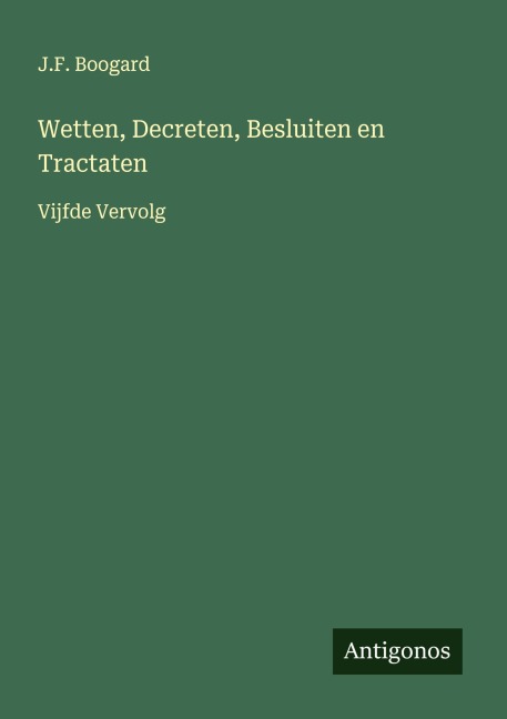 Wetten, Decreten, Besluiten en Tractaten - J. F. Boogard