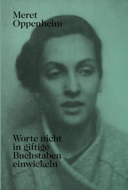 Meret Oppenheim - Worte nicht in giftige Buchstaben einwickeln - 
